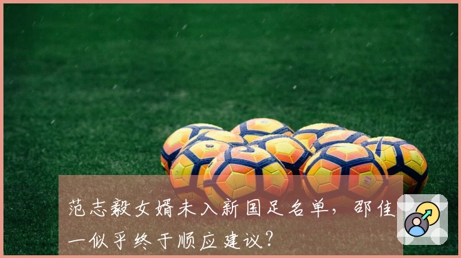 范志毅女婿未入新国足名单，邵佳一似乎终于顺应建议？