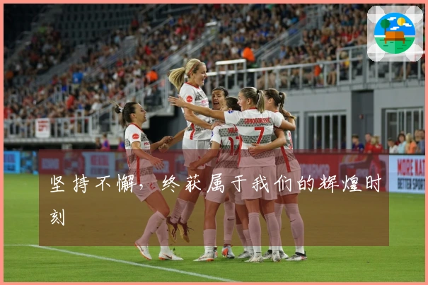 坚持不懈，终获属于我们的辉煌时刻